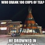 teepee | WHAT HAPPENED TO THE INDIAN WHO DRANK 100 CUPS OF TEA? HE DROWNED IN HIS OWN TEA-PEE! | image tagged in teepee | made w/ Imgflip meme maker