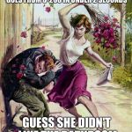 What can I say, I'm not good with hints. | FOR HER BIRTHDAY, SHE SAID SHE WANTED SOMETHING THAT GOES FROM 0-200 IN UNDER 2 SECONDS; GUESS SHE DIDN'T LIKE THE BATHROOM SCALE I BOUGHT FOR HER. | image tagged in beaten with roses,funny joke,birthday,funny,memes | made w/ Imgflip meme maker