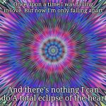 trippy | Once upon a time I was falling in love 
But now I'm only falling apart; And there's nothing I can do
A total eclipse of the heart | image tagged in trippy | made w/ Imgflip meme maker