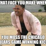 squinting girl | THAT FACE YOU MAKE WHEN; YOU MOSS THE CHICAGO BEARS GAME WINNING KICK | image tagged in squinting girl | made w/ Imgflip meme maker