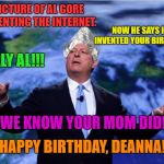 AL GORE | PICTURE OF AL GORE INVENTING THE INTERNET. NOW HE SAYS HE INVENTED YOUR BIRTHDAY! SILLY AL!!! WE KNOW YOUR MOM DID! HAPPY BIRTHDAY, DEANNA! | image tagged in al gore | made w/ Imgflip meme maker