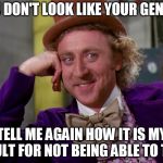 charlie-chocolate-factory | YOU DON'T LOOK LIKE YOUR GENDER; TELL ME AGAIN HOW IT IS MY FAULT FOR NOT BEING ABLE TO TELL | image tagged in charlie-chocolate-factory | made w/ Imgflip meme maker