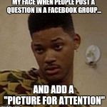 say what | MY FACE WHEN PEOPLE POST A QUESTION IN A FACEBOOK GROUP... AND ADD A "PICTURE FOR ATTENTION" | image tagged in say what | made w/ Imgflip meme maker