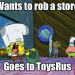 Bank Robbery | Wants to rob a store; Goes to ToysRus | image tagged in bank robbery | made w/ Imgflip meme maker