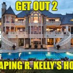 Mansion | GET OUT 2; ESCAPING R. KELLY'S HOUSE | image tagged in mansion | made w/ Imgflip meme maker