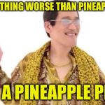 PPAP Guy | THE ONLY THING WORSE THAN PINEAPPLE PIZZA; IS A PINEAPPLE PEN | image tagged in ppap guy,memes,funny,pineapple pizza | made w/ Imgflip meme maker
