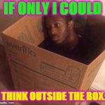 Sad guy | IF ONLY I COULD; THINK OUTSIDE THE BOX. | image tagged in sad guy,nixieknox,memes,think outside the box | made w/ Imgflip meme maker