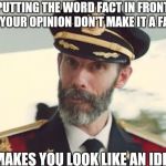 CaptinObvious | PUTTING THE WORD FACT IN FRONT OF YOUR OPINION DON'T MAKE IT A FACT IT MAKES YOU LOOK LIKE AN IDIOT | image tagged in captinobvious | made w/ Imgflip meme maker
