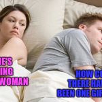 I bet he's thinking of other woman  | HOW COULD THERE HAVE ONLY BEEN ONE GIRL SMURF? I BET HE'S THINKING OF OTHER WOMAN | image tagged in i bet he's thinking of other woman | made w/ Imgflip meme maker