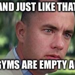 New Year’s resolutions only last so long | AND JUST LIKE THAT; THE GYMS ARE EMPTY AGAIN | image tagged in forest gump,new year resolutions,fail | made w/ Imgflip meme maker