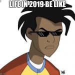 Ticked off Virgil | LIFE IN 2019 BE LIKE | image tagged in ticked off virgil | made w/ Imgflip meme maker