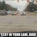 Stay in your lane | STAY IN YOUR LANE, BRO! | image tagged in stay in your lane | made w/ Imgflip meme maker