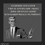 Kill Yourself Guy | ACCORDION TO RESEARCH, 9 OUT OF 10 PEOPLE DON'T NOTICE WHEN YOU REPLACE WORDS WITH RANDOM MUSICAL INSTRUMENTS.... | image tagged in memes,kill yourself guy | made w/ Imgflip meme maker