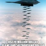 bomber | WAR:; USE 70 MILLION DOLLAR PLANE AND 50 THOUSAND DOLLAR BOMBS TO BOMB 1 DOLLAR TENT | image tagged in bomber | made w/ Imgflip meme maker