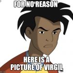 Ticked off Virgil | FOR NO REASON; HERE IS A PICTURE OF VIRGIL | image tagged in ticked off virgil | made w/ Imgflip meme maker