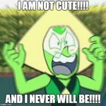 Peridot angry | I AM NOT CUTE!!!! AND I NEVER WILL BE!!!! | image tagged in peridot angry | made w/ Imgflip meme maker