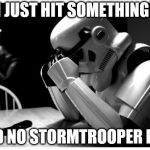 Unfortunately, this is the future for an increasing number of stormtroopers. | "I JUST HIT SOMETHING!" SAID NO STORMTROOPER EVER | image tagged in sad storm trooper,unfortunate,guns,miss,hit,star wars | made w/ Imgflip meme maker