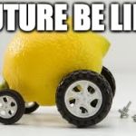 Lemon car | FUTURE BE LIKE | image tagged in lemon car | made w/ Imgflip meme maker
