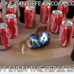 coke beats pepsi | NO ONE CAN DEFEAT COCA-COLA, NOT EVEN THE PEPSI CAN. | image tagged in coke beats pepsi | made w/ Imgflip meme maker