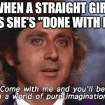 Willy Wonka Pure Imagination | WHEN A STRAIGHT GIRL SAYS SHE'S "DONE WITH MEN" | image tagged in willy wonka pure imagination | made w/ Imgflip meme maker