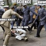 Rob Skiba goes Outside | SCIENCE; KNOWLEDGE; LOGIC; OBSERVABLE REALITY; ROB SKEEB-DUH | image tagged in beatdown,flat earthers,flat earth dome | made w/ Imgflip meme maker