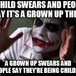 No one bats an eye | A CHILD SWEARS AND PEOPLE SAY IT'S A GROWN UP THING; A GROWN UP SWEARS AND PEOPLE SAY THEY'RE BEING CHILDISH | image tagged in no one bats an eye,swearing,swear,bad word,bad words,everyone loses their minds | made w/ Imgflip meme maker