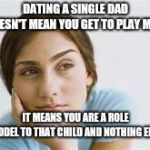 white woman thinking | DATING A SINGLE DAD DOESN'T MEAN YOU GET TO PLAY MOM; IT MEANS YOU ARE A ROLE MODEL TO THAT CHILD AND NOTHING ELSE | image tagged in white woman thinking | made w/ Imgflip meme maker