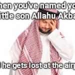 Frustrated Arab guy | When you've named your little son Allahu Akbar; and he gets lost at the airport | image tagged in frustrated arab guy | made w/ Imgflip meme maker