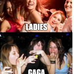 Ladies gaga | LADIES; GAGA | image tagged in drunk girls,lady gaga | made w/ Imgflip meme maker
