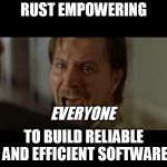 Gary Oldman Everyone | RUST
EMPOWERING; EVERYONE; TO BUILD
RELIABLE AND EFFICIENT SOFTWARE | image tagged in gary oldman everyone | made w/ Imgflip meme maker