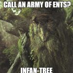 LOTR ENT | WHAT DO YOU CALL AN ARMY OF ENTS? INFAN-TREE | image tagged in lotr ent | made w/ Imgflip meme maker