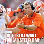 Crimson Tide got rolled | WE WON; BUT I STILL WANT TO HEAR STEELY DAN | image tagged in clemson tigers coach,champions,college football,roll tide,y u no,winning | made w/ Imgflip meme maker
