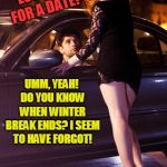 This is not the date you are looking for. | HEY BABY, LOOKING FOR A DATE? UMM, YEAH! DO YOU KNOW WHEN WINTER BREAK ENDS? I SEEM TO HAVE FORGOT! | image tagged in hey baby,nixieknox,memes | made w/ Imgflip meme maker