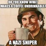 Hide The Pain Veteran. | DO YOU KNOW WHAT MAKES A COFFEE UNDRINKABLE? A NAZI SNIPER | image tagged in veteran nation,funny | made w/ Imgflip meme maker