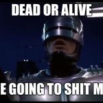 Robith | DEAD OR ALIVE; YOU’RE GOING TO SHIT MEMES | image tagged in robith | made w/ Imgflip meme maker