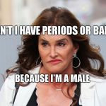 Republikkkanye trannies | WHY CAN'T I HAVE PERIODS OR BABIES? BECAUSE I'M A MALE | image tagged in republikkkanye trannies | made w/ Imgflip meme maker
