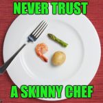 Tiny Food | NEVER TRUST; A SKINNY CHEF | image tagged in small food,never trust a skinny chef,food,tiny food | made w/ Imgflip meme maker