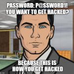 Why can't I have a simple password? | YOU WANT TO GET HACKED? PASSWORD: P@SSW0RD1! BECAUSE THIS IS HOW YOU GET HACKED | image tagged in sterling archer,tech support,helpdesk,password | made w/ Imgflip meme maker