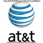 AT&T | HAPPILY SUPPLYING YOU WITH; ADDITIONAL TIME AND TROUBLE FOR OVER 100YEARS | image tagged in att | made w/ Imgflip meme maker
