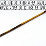 Sharp Stick Assault Weapon | YOU SHOULD BE CAREFUL AROUND WHEN AROUND SHARP OBJECTS! | image tagged in sharp stick assault weapon | made w/ Imgflip meme maker