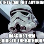 Stormtrooper | IF THEY CAN'T HIT ANYTHING; IMAGINE THEM GOING TO THE BATHROOM | image tagged in stormtrooper | made w/ Imgflip meme maker
