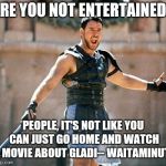 Gladiator  | ARE YOU NOT ENTERTAINED? PEOPLE, IT'S NOT LIKE YOU CAN JUST GO HOME AND WATCH A MOVIE ABOUT GLADI-- WAITAMINUTE | image tagged in gladiator | made w/ Imgflip meme maker