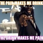 A Vicious Cycle | THE PAIN MAKES ME DRINK.. THE DRINK MAKES ME PAIN! | image tagged in t-pain on a boat | made w/ Imgflip meme maker