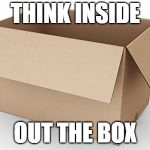 Empty Cardboard Box | THINK INSIDE; OUT THE BOX | image tagged in empty cardboard box | made w/ Imgflip meme maker