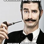 snob | I DON’T COMMENT ON MEMES; UNLESS THEY HAVE LESS THAN 20 COMMENTS | image tagged in snob,imgflip users,imgflip | made w/ Imgflip meme maker