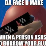 glue knuckles  | DA FACE U MAKE; WHEN A PERSON ASKS TO BORROW YOUR GLUE | image tagged in uganda knuckles,serious,glue | made w/ Imgflip meme maker