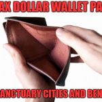 Empty wallet | MY TAX DOLLAR WALLET PAYING; FOR SANCTUARY CITIES AND BENEFITS | image tagged in empty wallet | made w/ Imgflip meme maker