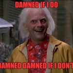 Doc Brown | DAMNED IF I DO; DAMNED DAMNED IF I DON'T | image tagged in doc brown | made w/ Imgflip meme maker