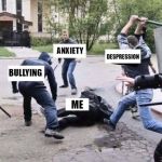Group Beating | SUICIDE; ANXIETY; DESPRESSION; BULLYING; ME | image tagged in group beating | made w/ Imgflip meme maker