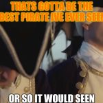 thats gotta be the best pirate i've ever seen | THATS GOTTA BE THE BEST PIRATE IVE EVER SEEN; OR SO IT WOULD SEEN | image tagged in thats gotta be the best pirate i've ever seen | made w/ Imgflip meme maker